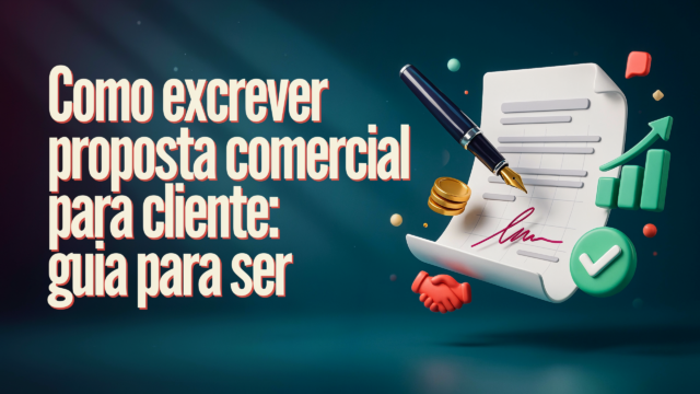 Como escrever proposta comercial para cliente: guia para ser lida e responder rápido