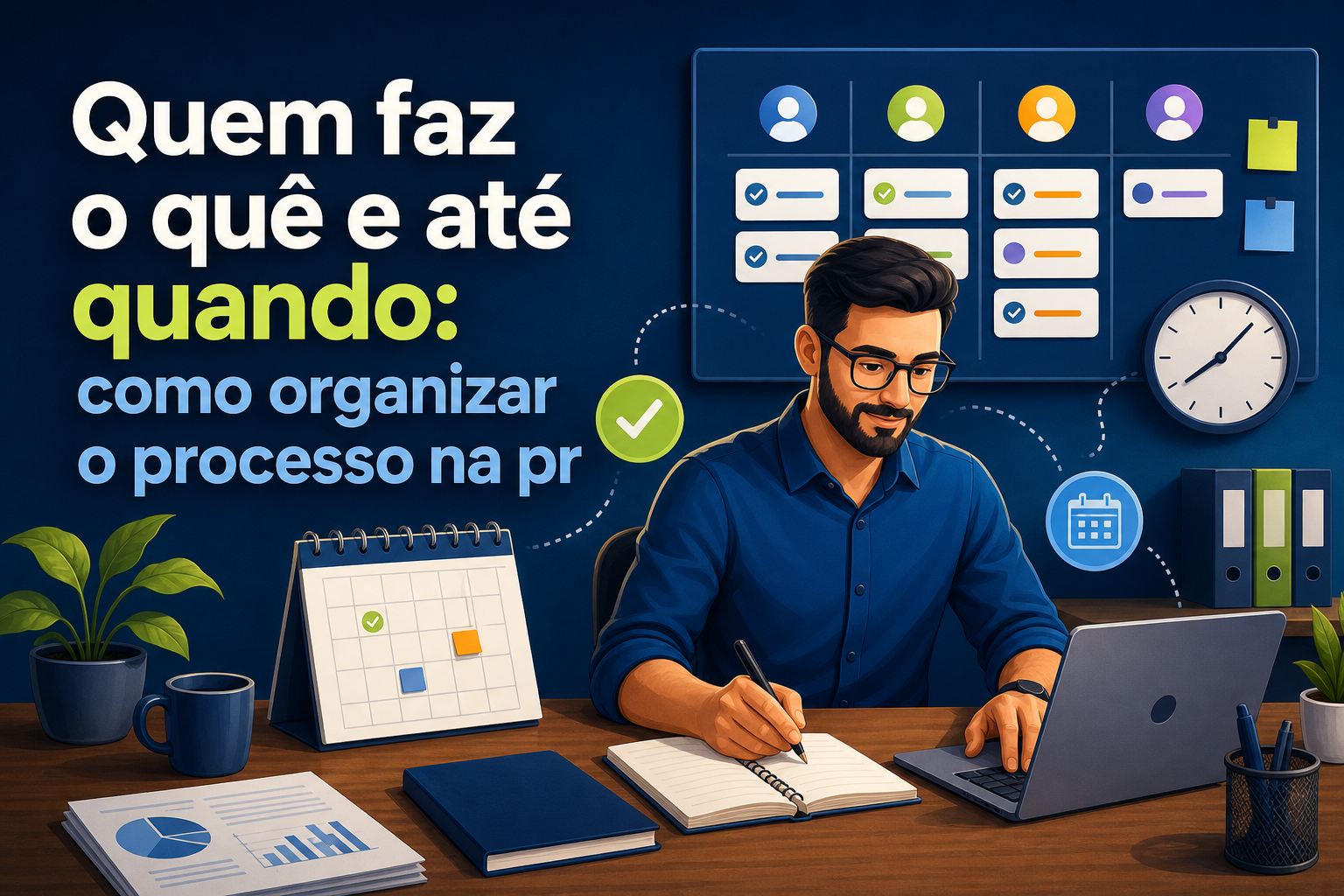 Um homem com óculos e barba está sentado à mesa, escrevendo em um caderno enquanto usa um laptop. Ao fundo, há gráficos, um calendário, e a frase "Quem faz o quê e até quando: como organizar o processo na prática".